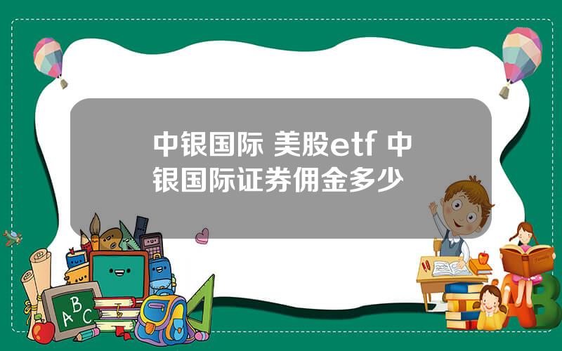 中银国际 美股etf 中银国际证券佣金多少